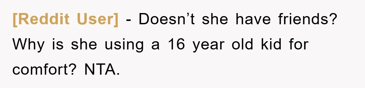 [Reddit User] − Doesn’t she have friends? Why is she using a 16 year old kid for comfort? NTA.