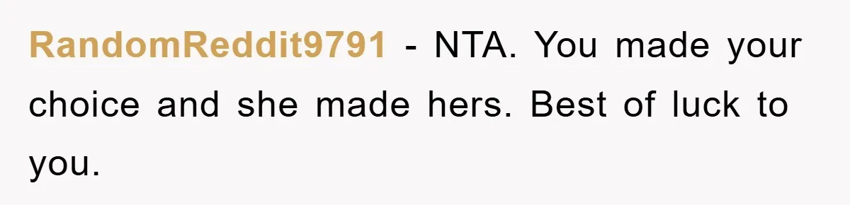 RandomReddit9791 − NTA. You made your choice and she made hers. Best of luck to you.
