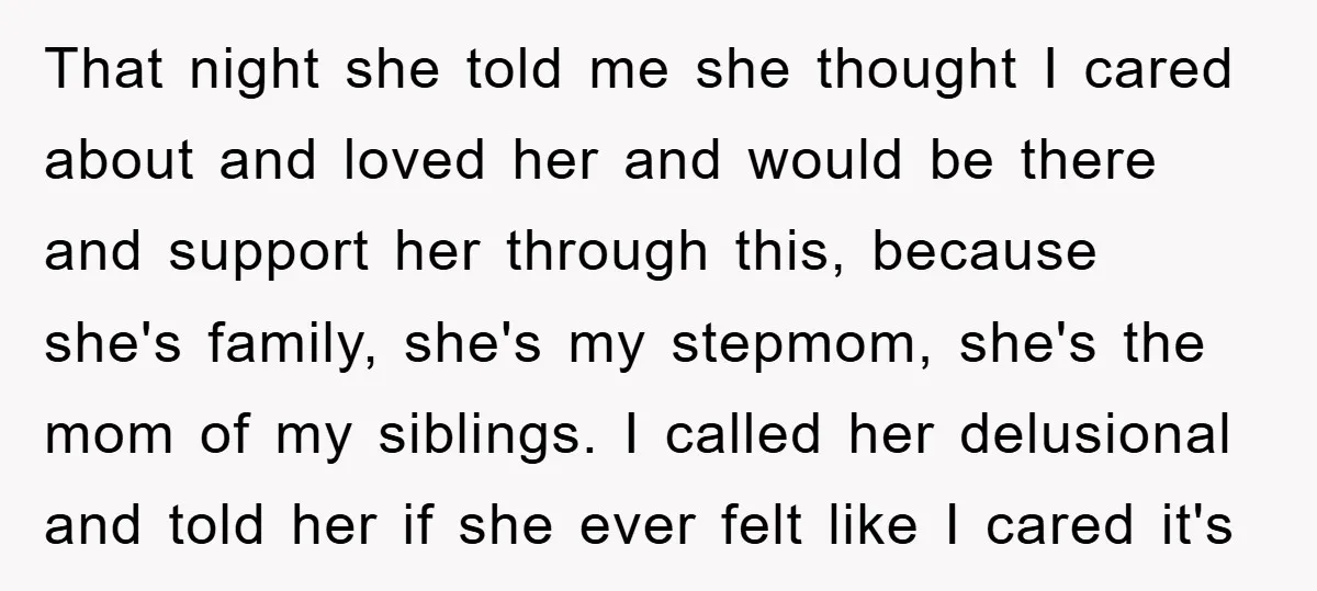 That night she told me she thought I cared about and loved her and would be there and support her through this, because she's family, she's my stepmom, she's the...