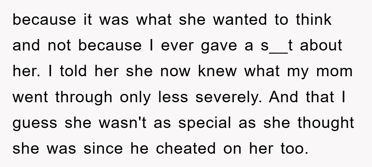 because it was what she wanted to think and not because I ever gave a s__t about her. I told her she now knew what my mom went through only...