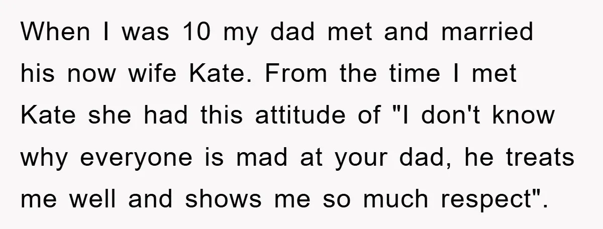 When I was 10 my dad met and married his now wife Kate. From the time I met Kate she had this attitude of "I don't know why everyone is...