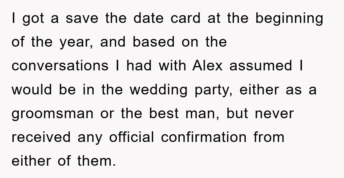 I got a save the date card at the beginning of the year, and based on the conversations I had with Alex assumed I would be in the wedding party,...