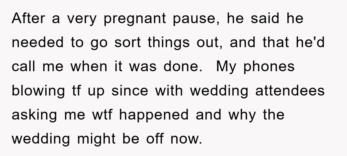 After a very pregnant pause, he said he needed to go sort things out, and that he'd call me when it was done. My phones blowing tf up since with...
