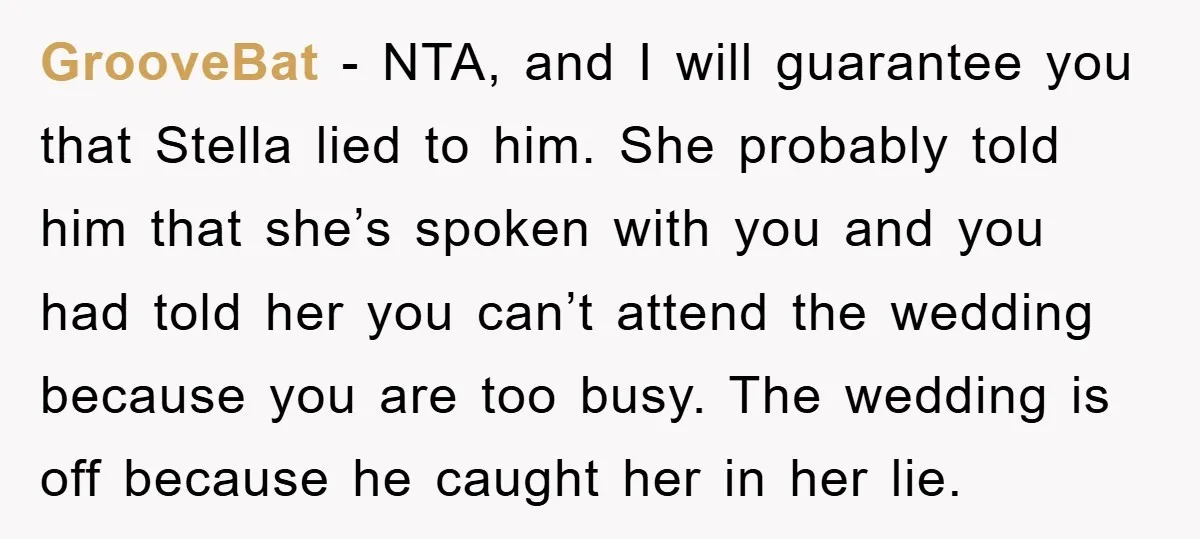 GrooveBat − NTA, and I will guarantee you that Stella lied to him. She probably told him that she’s spoken with you and you had told her you can’t attend...