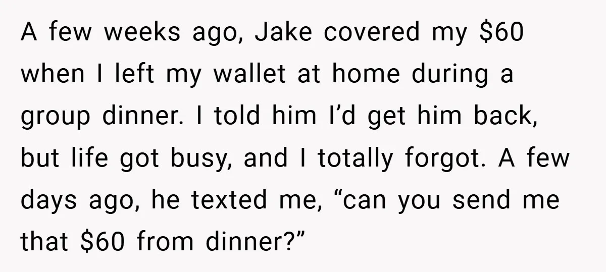 A few weeks ago, Jake covered my $60 when I left my wallet at home during a group dinner. I told him I’d get him back, but life got busy,...