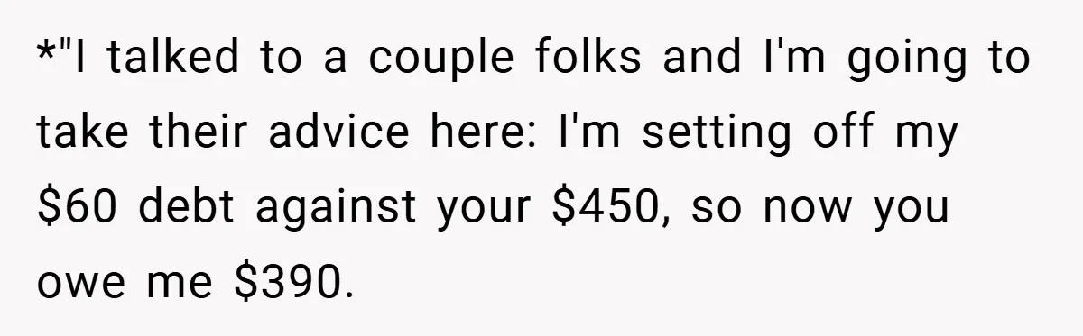 *"I talked to a couple folks and I'm going to take their advice here: I'm setting off my $60 debt against your $450, so now you owe me $390.