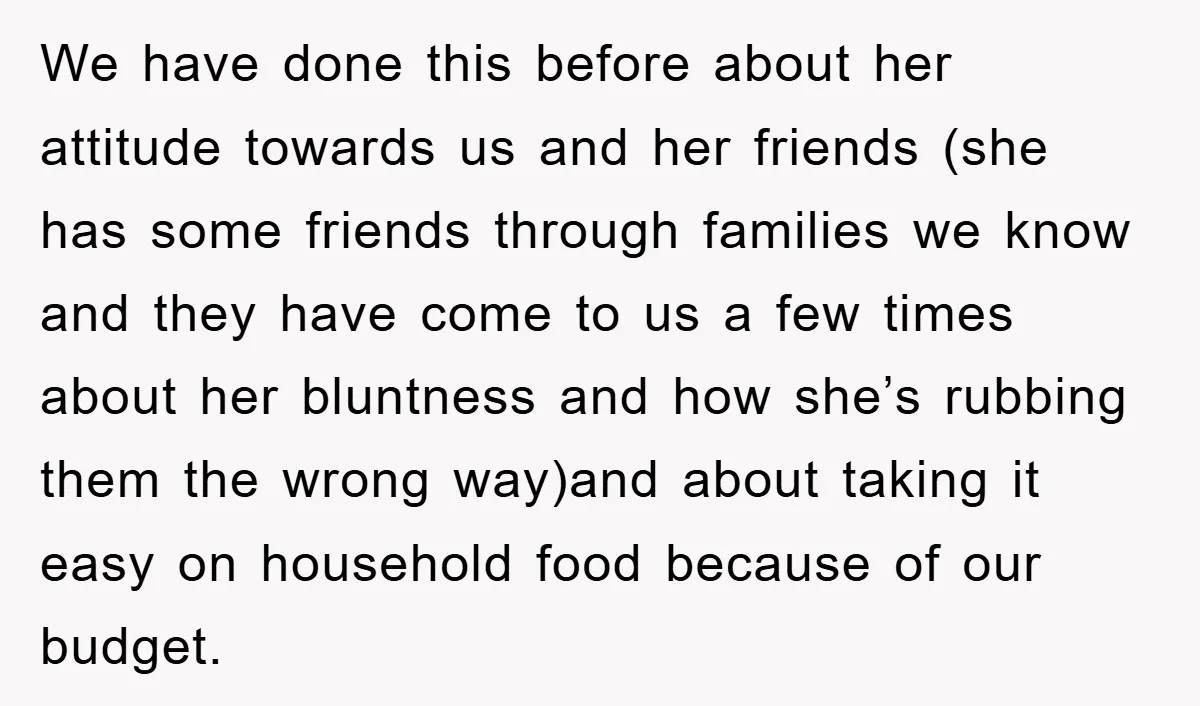 We have done this before about her attitude towards us and her friends (she has some friends through families we know and they have come to us a few times...