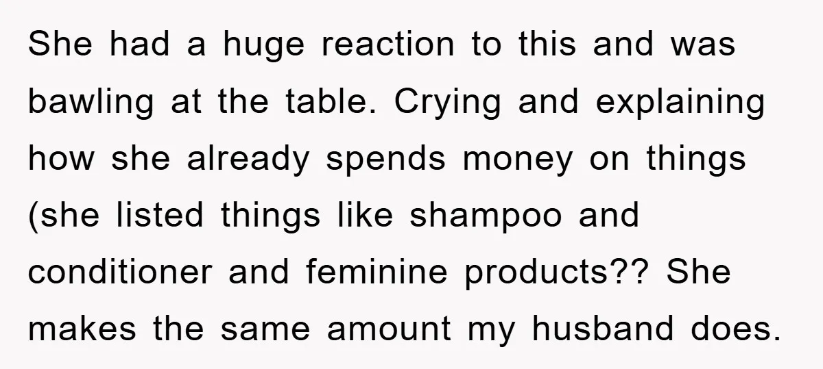 She had a huge reaction to this and was bawling at the table. Crying and explaining how she already spends money on things (she listed things like shampoo and conditioner...