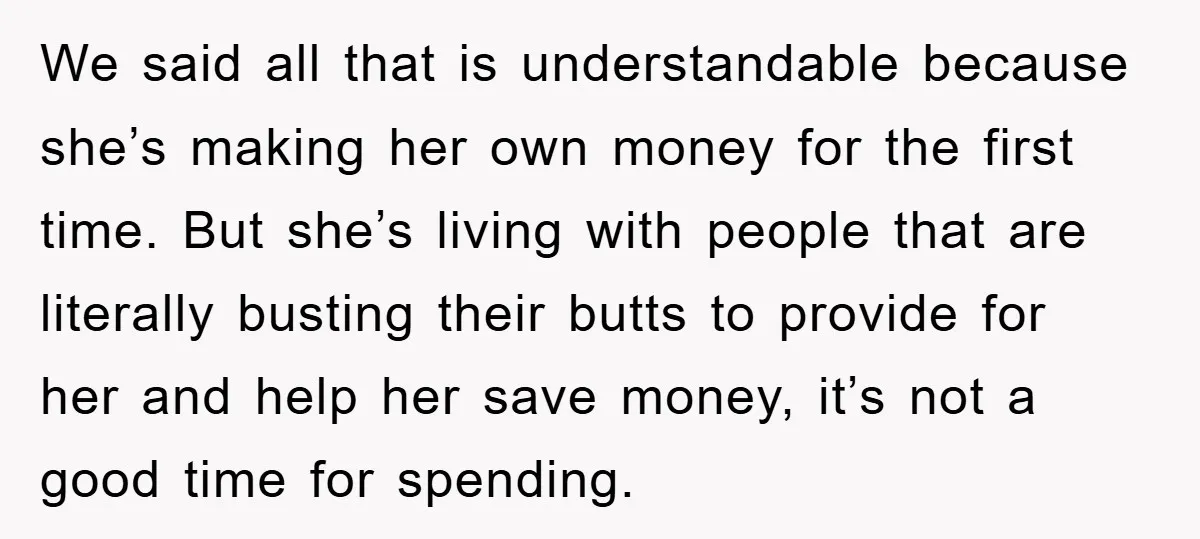 We said all that is understandable because she’s making her own money for the first time. But she’s living with people that are literally busting their butts to provide for...