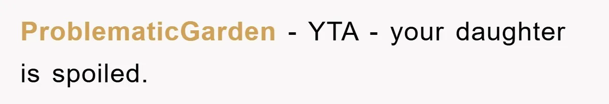 ProblematicGarden − YTA - your daughter is spoiled.