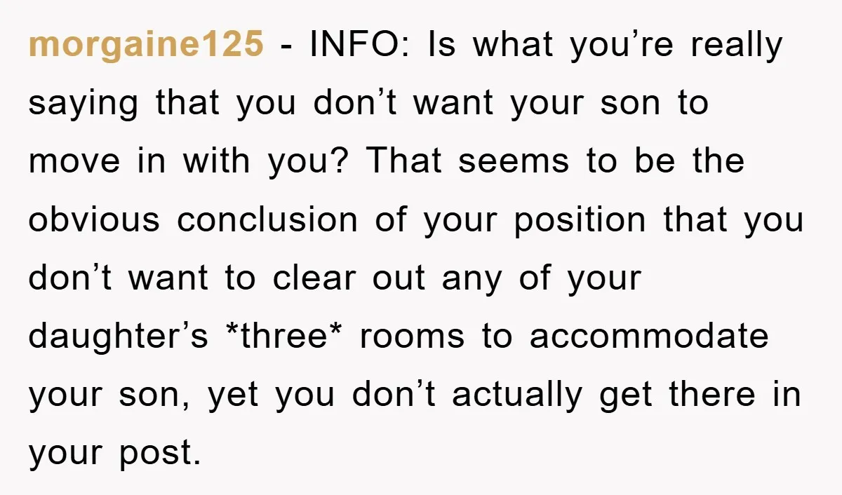 morgaine125 − INFO: Is what you’re really saying that you don’t want your son to move in with you? That seems to be the obvious conclusion of your position that...