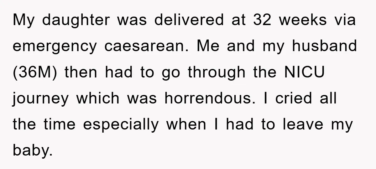 My daughter was delivered at 32 weeks via emergency caesarean. Me and my husband (36M) then had to go through the NICU journey which was horrendous. I cried all the...