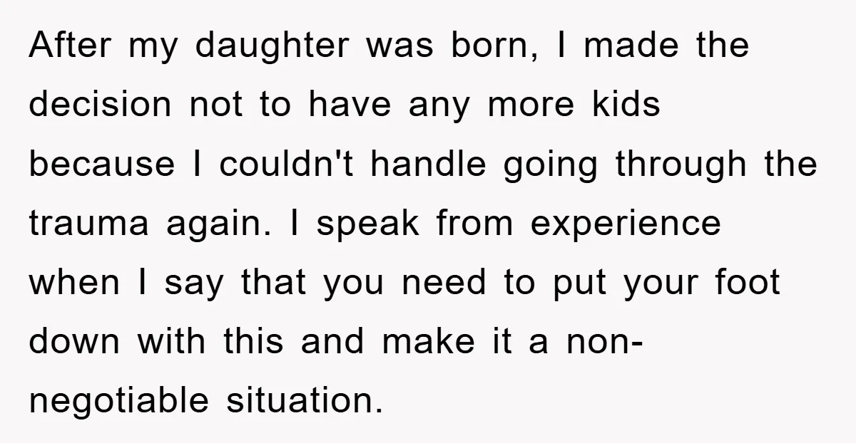 After my daughter was born, I made the decision not to have any more kids because I couldn't handle going through the trauma again. I speak from experience when I...