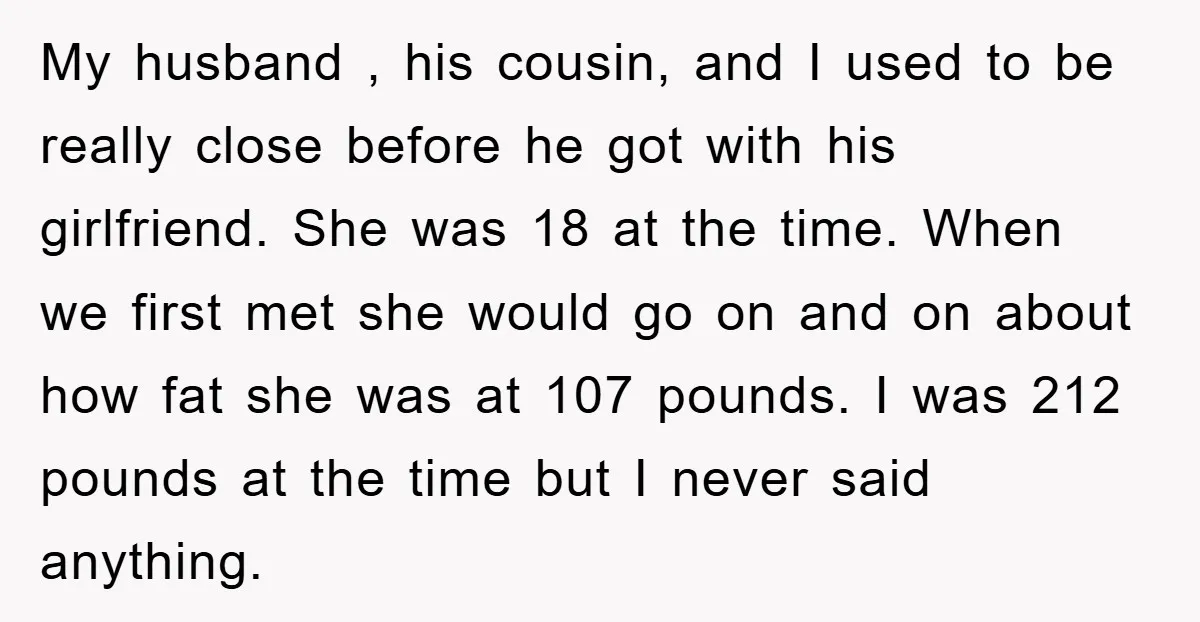 My husband , his cousin, and I used to be really close before he got with his girlfriend. She was 18 at the time. When we first met she would...