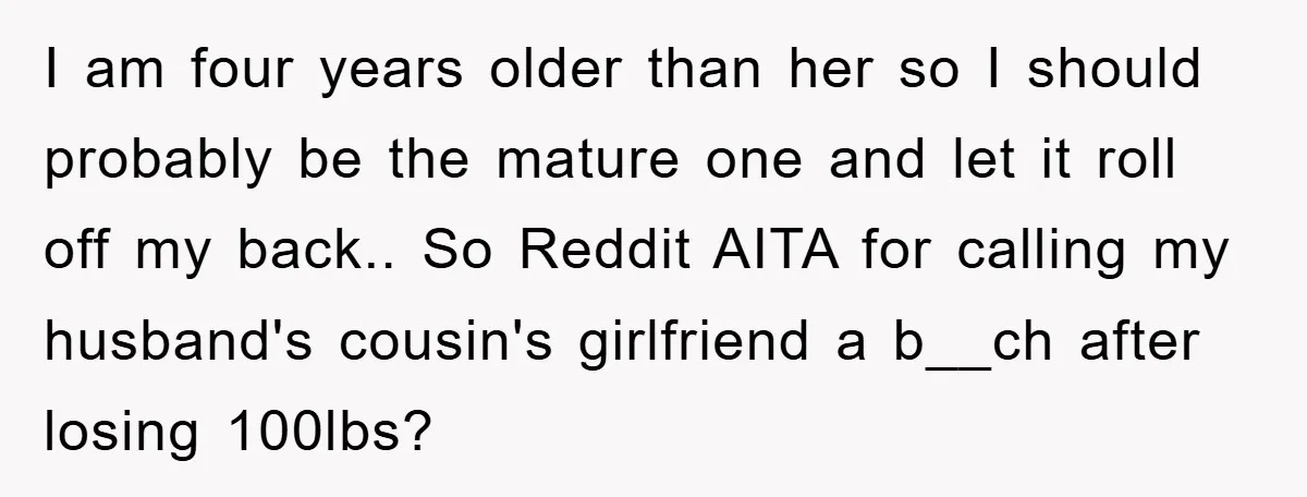 I am four years older than her so I should probably be the mature one and let it roll off my back.. So Reddit AITA for calling my husband's cousin's...