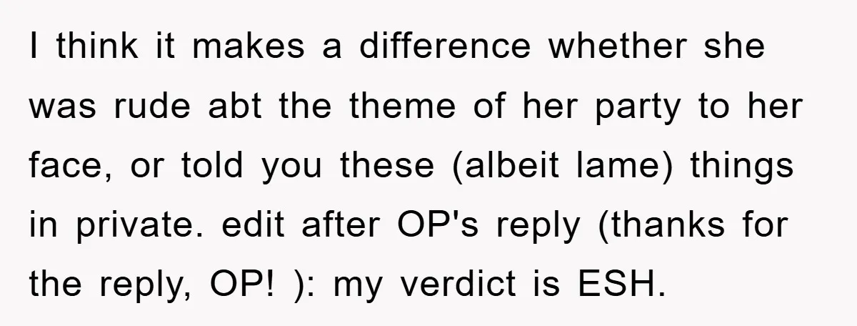 I think it makes a difference whether she was rude abt the theme of her party to her face, or told you these (albeit lame) things in private. edit after...