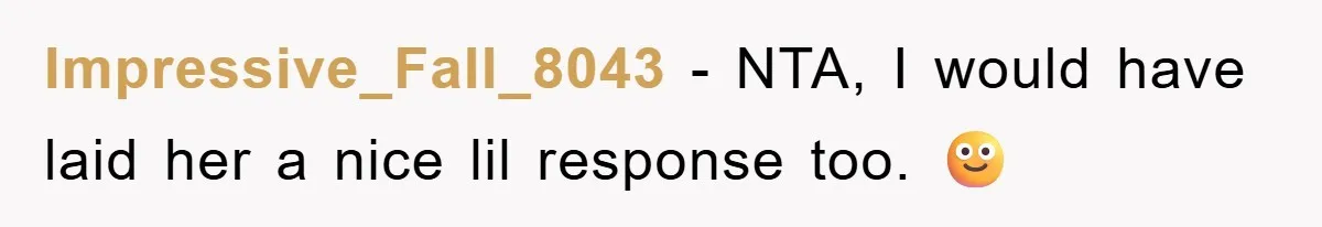 Impressive_Fall_8043 − NTA, I would have laid her a nice lil response too. 🙂