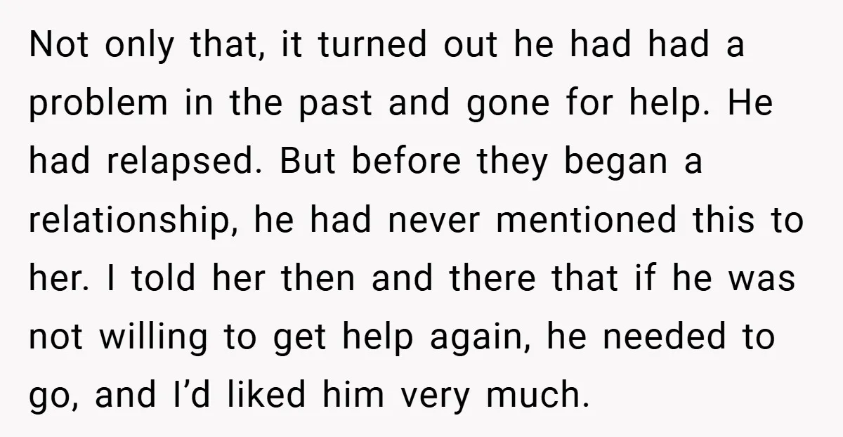 Not only that, it turned out he had had a problem in the past and gone for help. He had relapsed. But before they began a relationship, he had never...