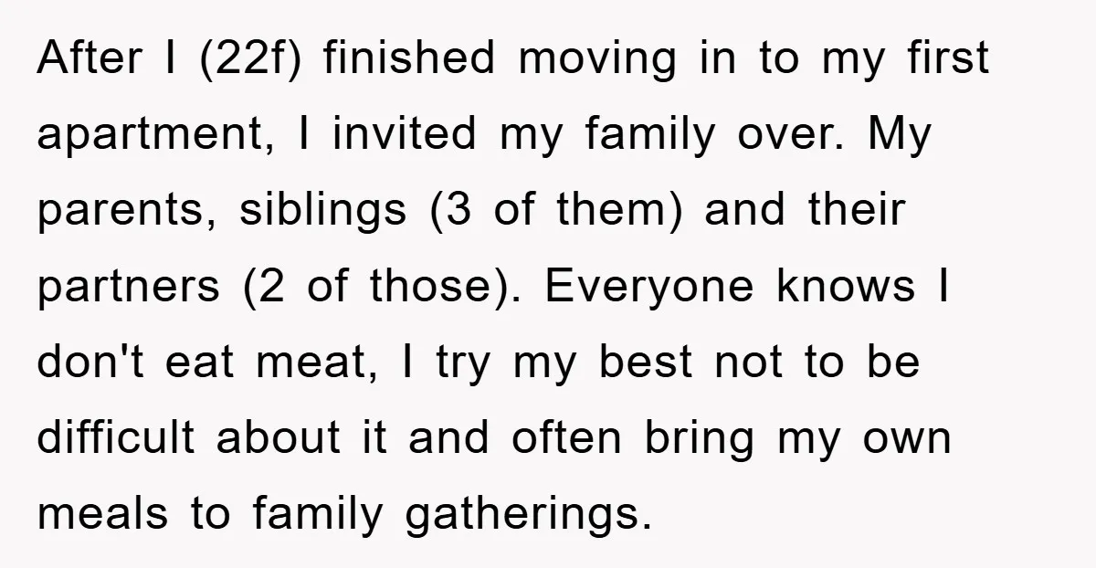 After I (22f) finished moving in to my first apartment, I invited my family over. My parents, siblings (3 of them) and their partners (2 of those). Everyone knows I...