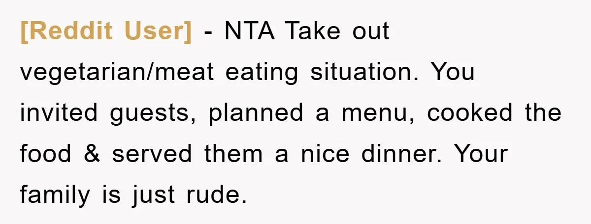 [Reddit User] − NTA Take out vegetarian/meat eating situation. You invited guests, planned a menu, cooked the food & served them a nice dinner. Your family is just rude.
