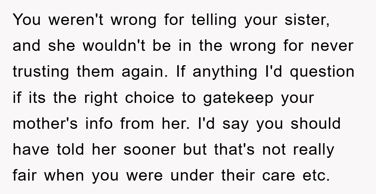 You weren't wrong for telling your sister, and she wouldn't be in the wrong for never trusting them again. If anything I'd question if its the right choice to gatekeep...