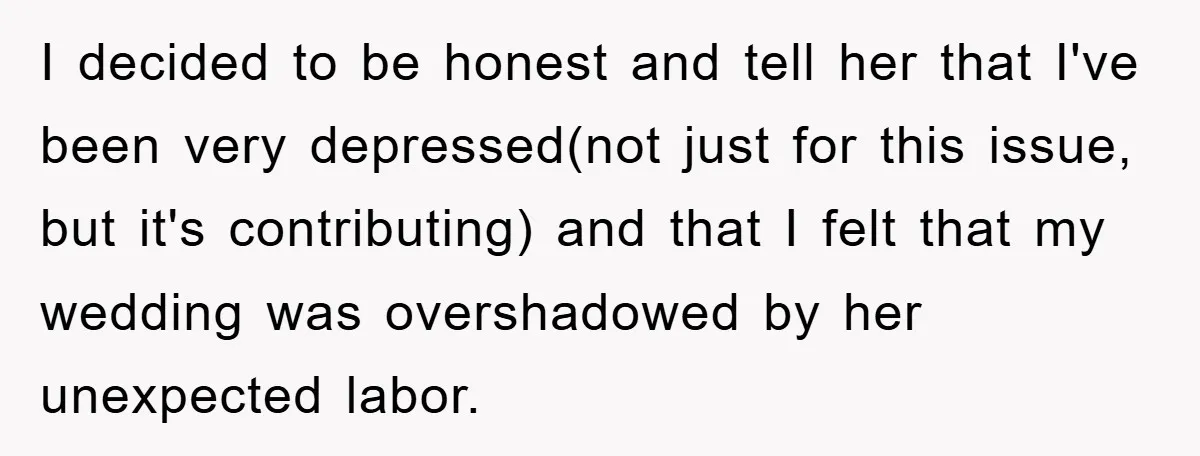 I decided to be honest and tell her that I've been very depressed(not just for this issue, but it's contributing) and that I felt that my wedding was overshadowed by...
