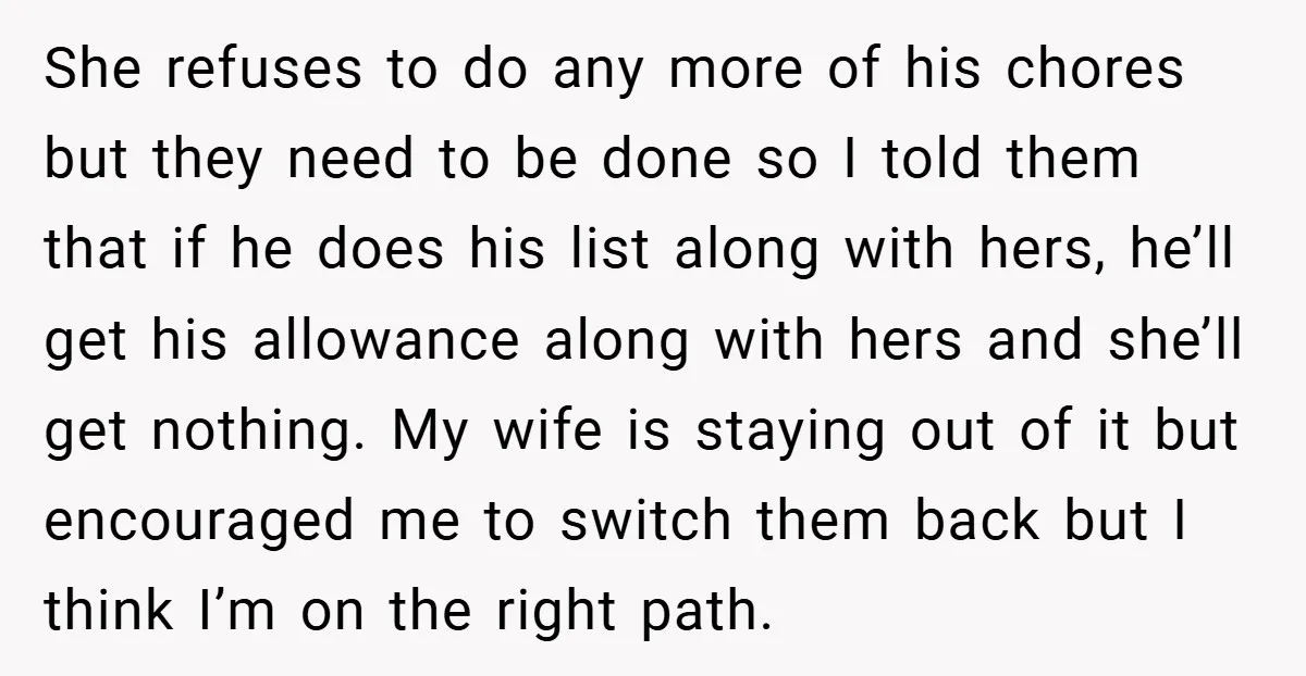 She refuses to do any more of his chores but they need to be done so I told them that if he does his list along with hers, he’ll get...