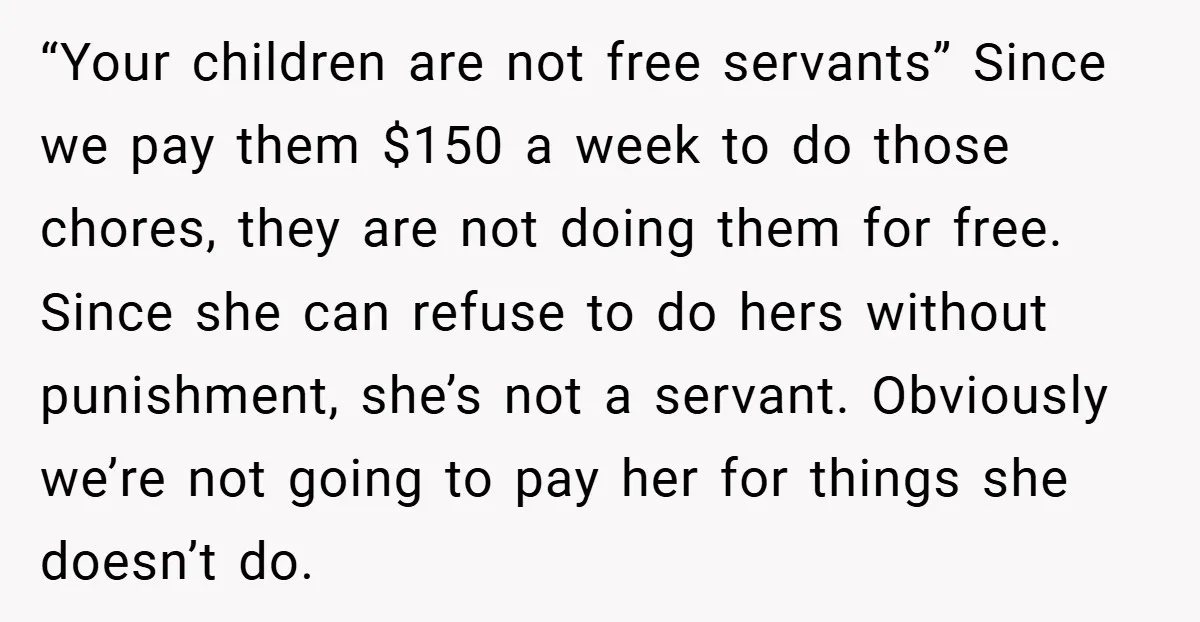 “Your children are not free servants” Since we pay them $150 a week to do those chores, they are not doing them for free. Since she can refuse to do...