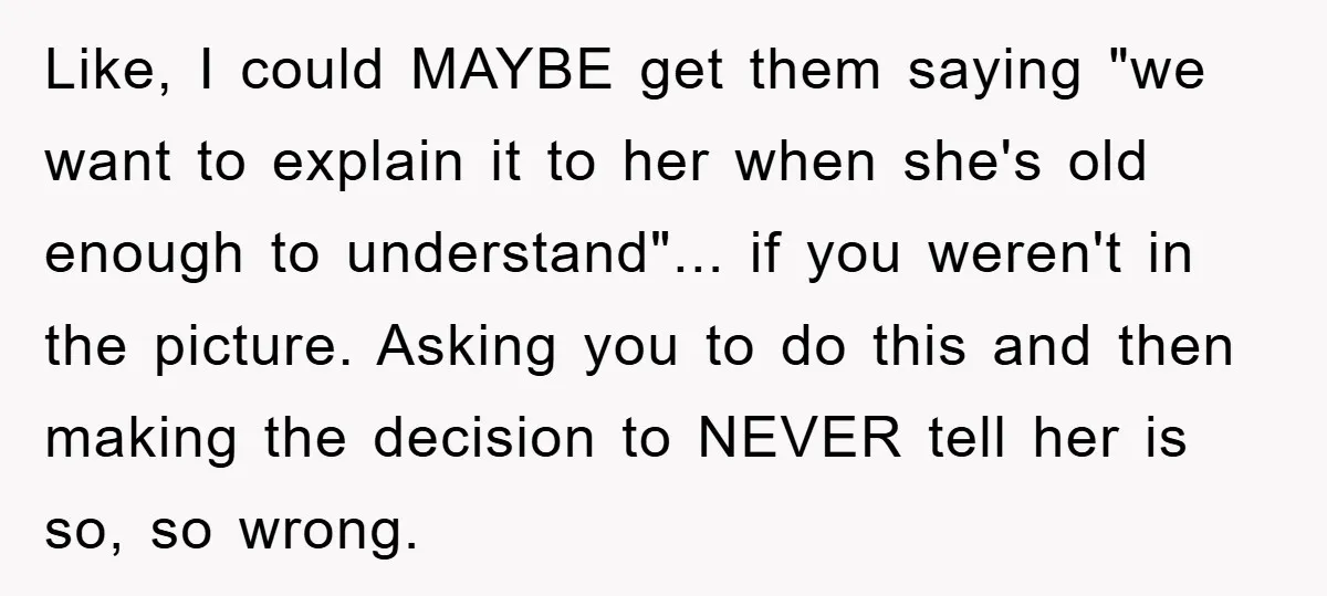 Like, I could MAYBE get them saying "we want to explain it to her when she's old enough to understand"... if you weren't in the picture. Asking you to do...