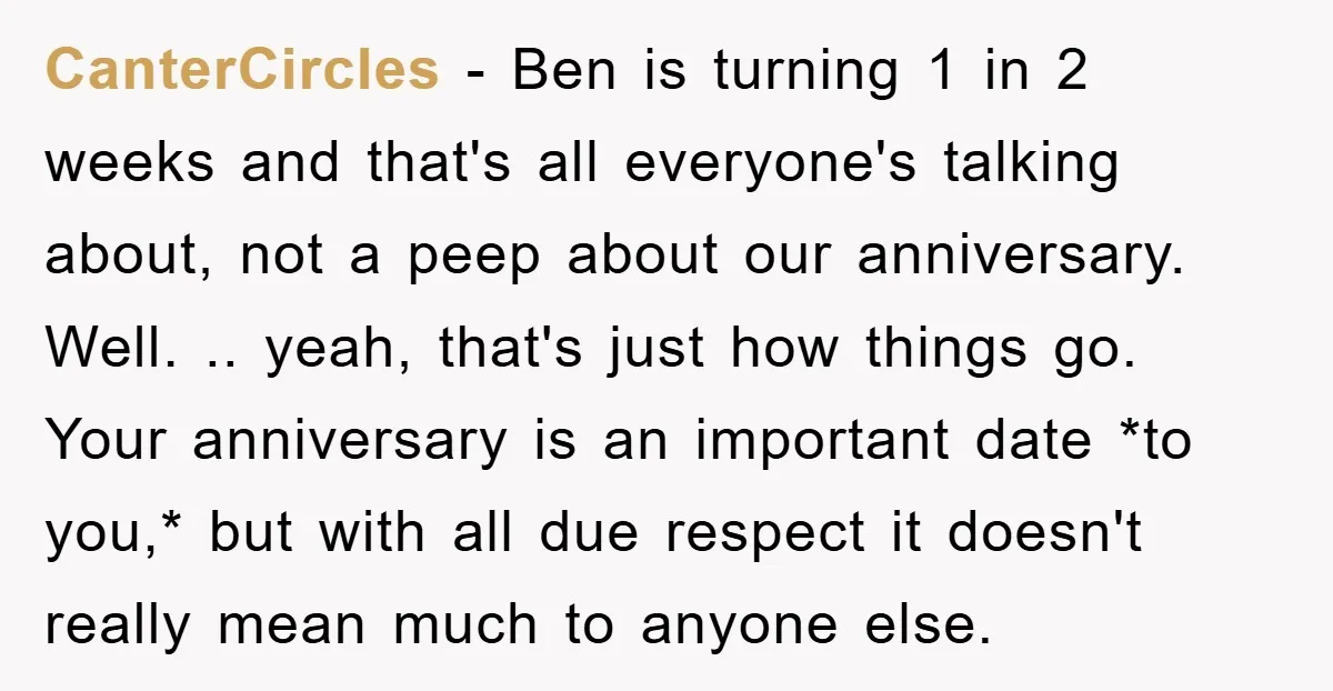 CanterCircles − Ben is turning 1 in 2 weeks and that's all everyone's talking about, not a peep about our anniversary. Well. .. yeah, that's just how things go. Your...