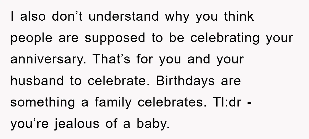 I also don’t understand why you think people are supposed to be celebrating your anniversary. That’s for you and your husband to celebrate. Birthdays are something a family celebrates. Tl:dr...