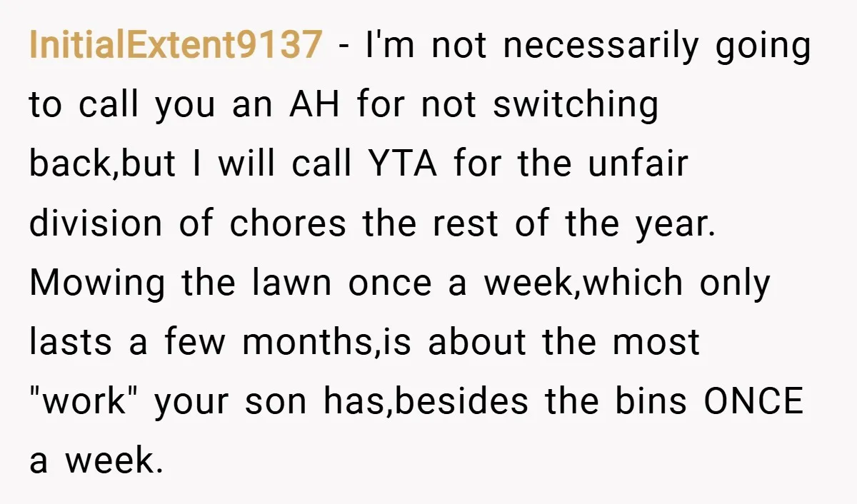 InitialExtent9137 − I'm not necessarily going to call you an AH for not switching back,but I will call YTA for the unfair division of chores the rest of the year....
