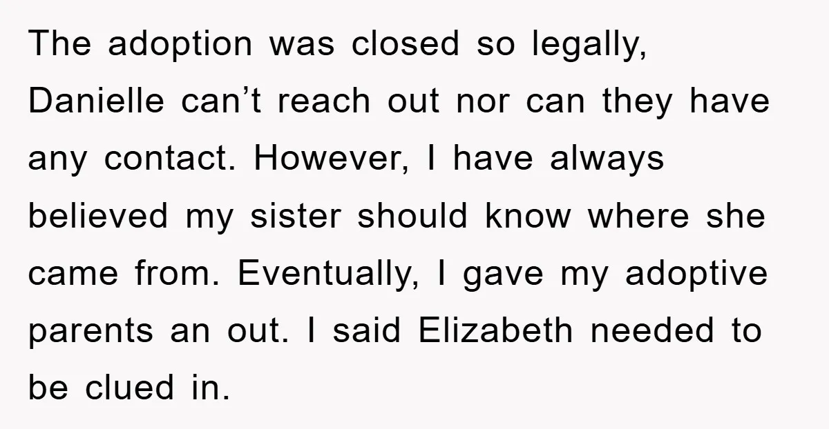 The adoption was closed so legally, Danielle can’t reach out nor can they have any contact. However, I have always believed my sister should know where she came from. Eventually,...