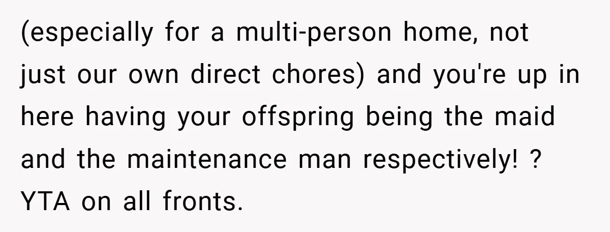 (especially for a multi-person home, not just our own direct chores) and you're up in here having your offspring being the maid and the maintenance man respectively! ? YTA on...
