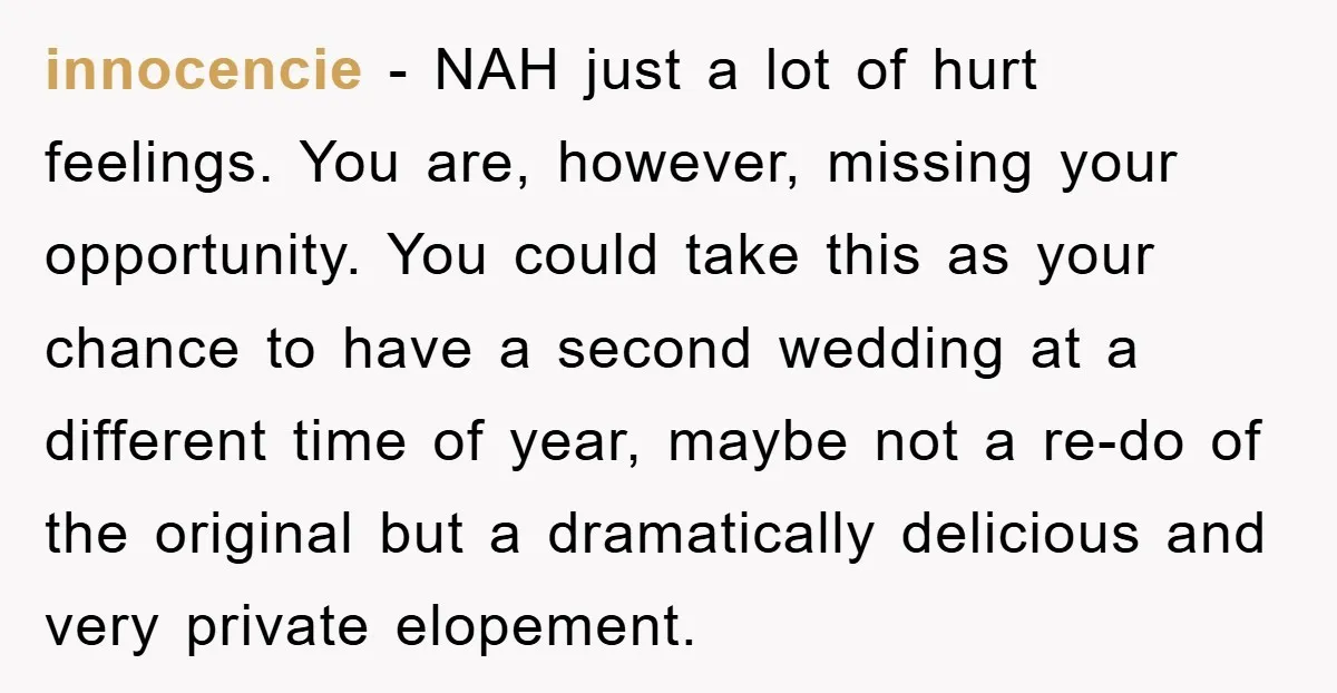 innocencie − NAH just a lot of hurt feelings. You are, however, missing your opportunity. You could take this as your chance to have a second wedding at a different...