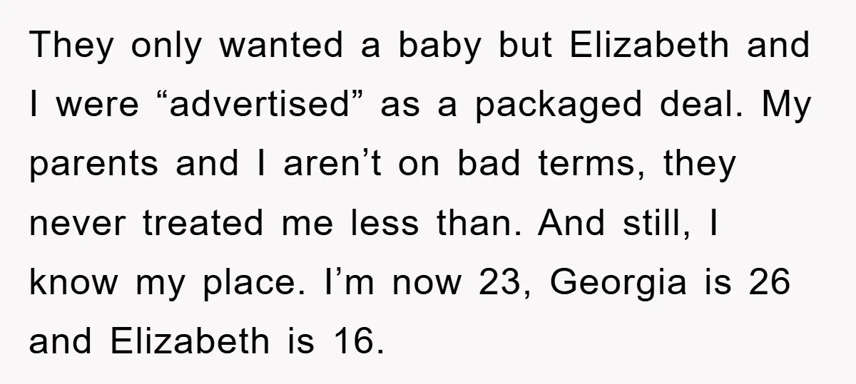 They only wanted a baby but Elizabeth and I were “advertised” as a packaged deal. My parents and I aren’t on bad terms, they never treated me less than. And...