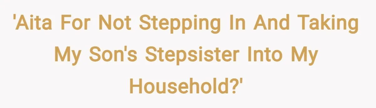 'AITA for not stepping in and taking my son's stepsister into my household?'