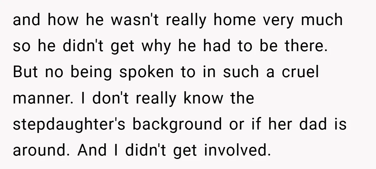 and how he wasn't really home very much so he didn't get why he had to be there. But no being spoken to in such a cruel manner. I don't...
