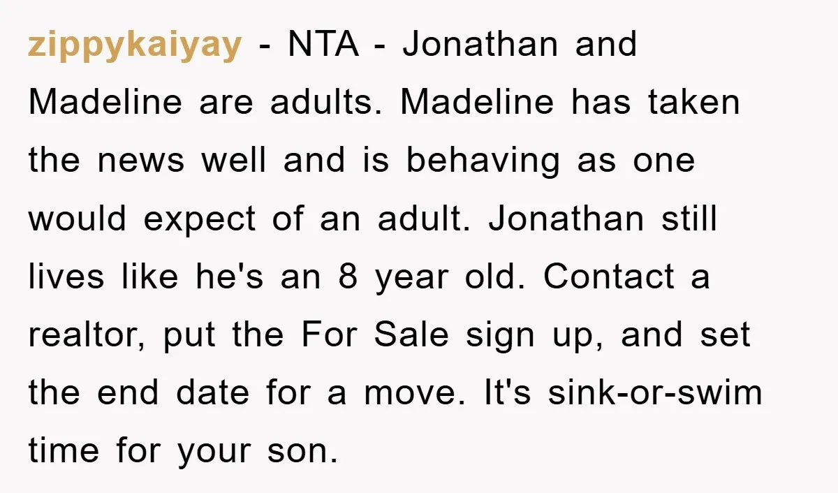 zippykaiyay − NTA - Jonathan and Madeline are adults. Madeline has taken the news well and is behaving as one would expect of an adult. Jonathan still lives like he's...