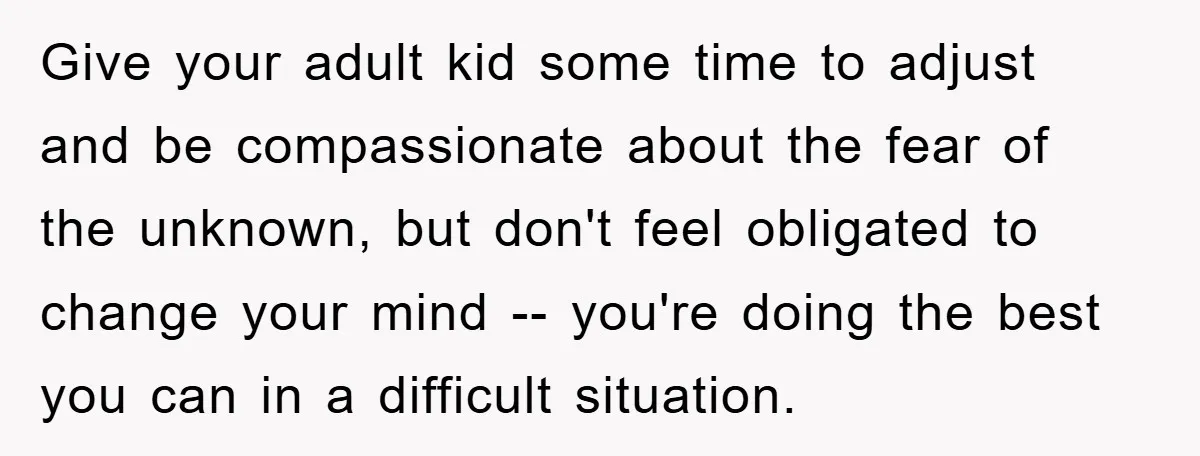 Give your adult kid some time to adjust and be compassionate about the fear of the unknown, but don't feel obligated to change your mind -- you're doing the best...