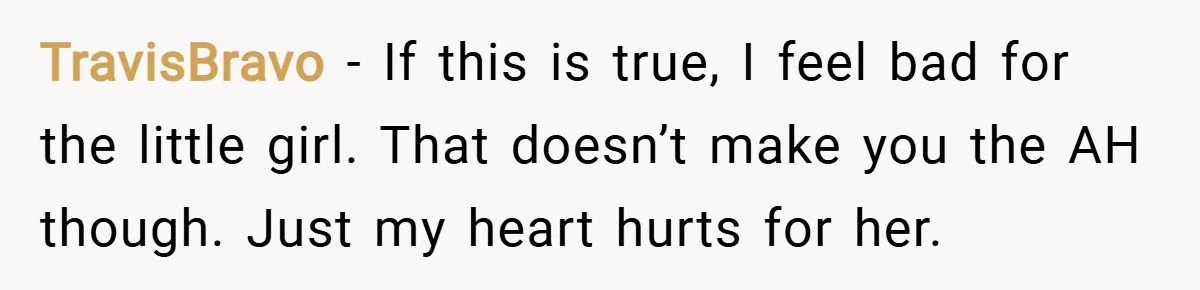 TravisBravo − If this is true, I feel bad for the little girl. That doesn’t make you the AH though. Just my heart hurts for her.