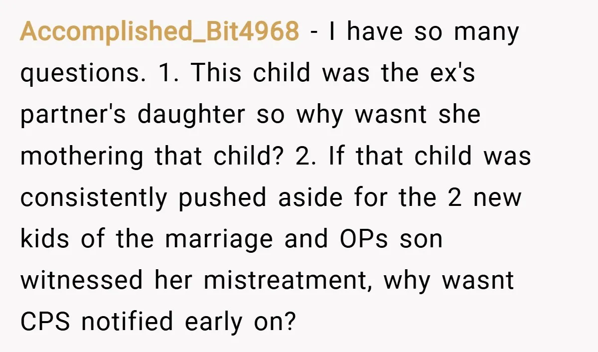 Accomplished_Bit4968 − I have so many questions. 1. This child was the ex's partner's daughter so why wasnt she mothering that child? 2. If that child was consistently pushed aside...