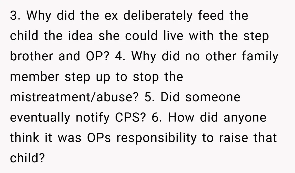 3. Why did the ex deliberately feed the child the idea she could live with the step brother and OP? 4. Why did no other family member step up to...