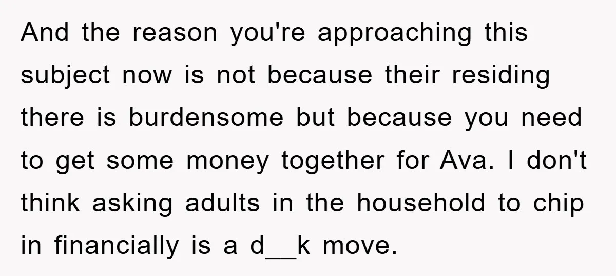 And the reason you're approaching this subject now is not because their residing there is burdensome but because you need to get some money together for Ava. I don't think...