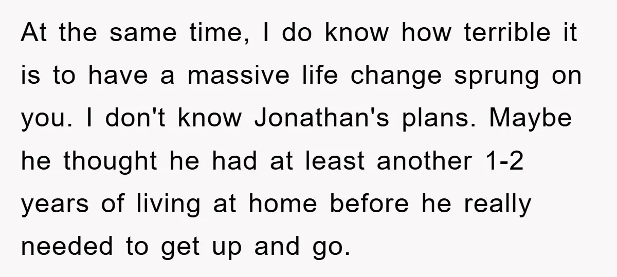 At the same time, I do know how terrible it is to have a massive life change sprung on you. I don't know Jonathan's plans. Maybe he thought he had...