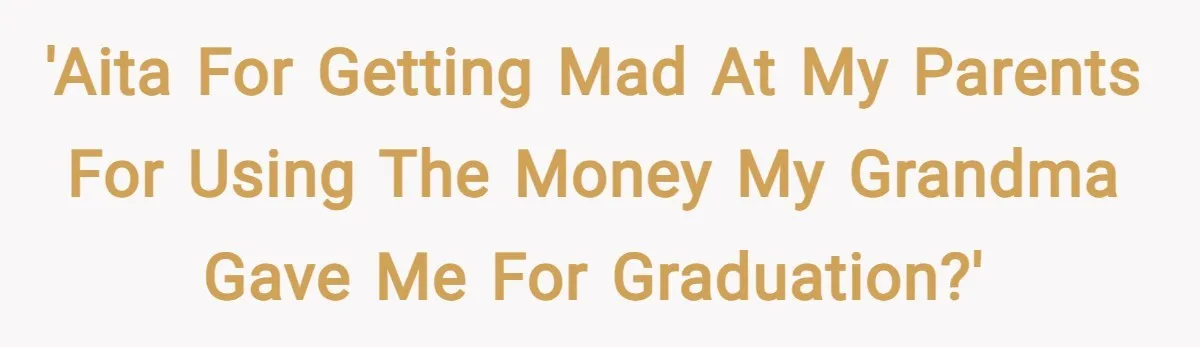 'AITA for getting mad at my parents for using the money my grandma gave me for graduation?'