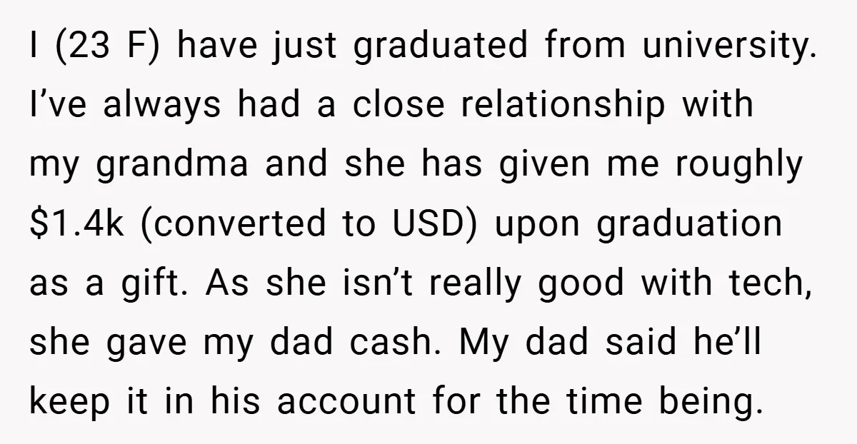 I (23 F) have just graduated from university. I’ve always had a close relationship with my grandma and she has given me roughly $1.4k (converted to USD) upon graduation as...