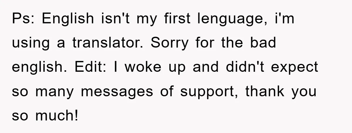 Ps: English isn't my first lenguage, i'm using a translator. Sorry for the bad english. Edit: I woke up and didn't expect so many messages of support, thank you so...