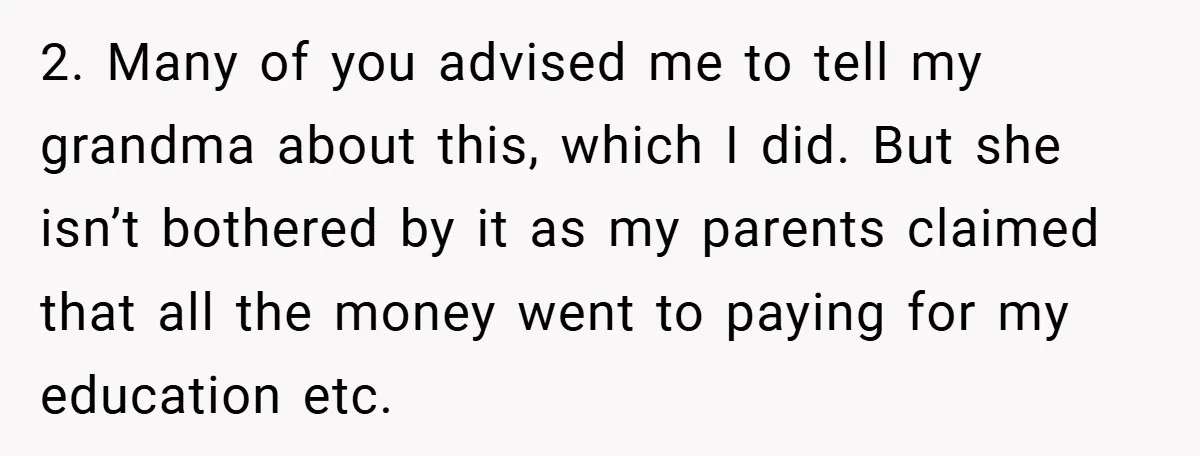 2. Many of you advised me to tell my grandma about this, which I did. But she isn’t bothered by it as my parents claimed that all the money went...