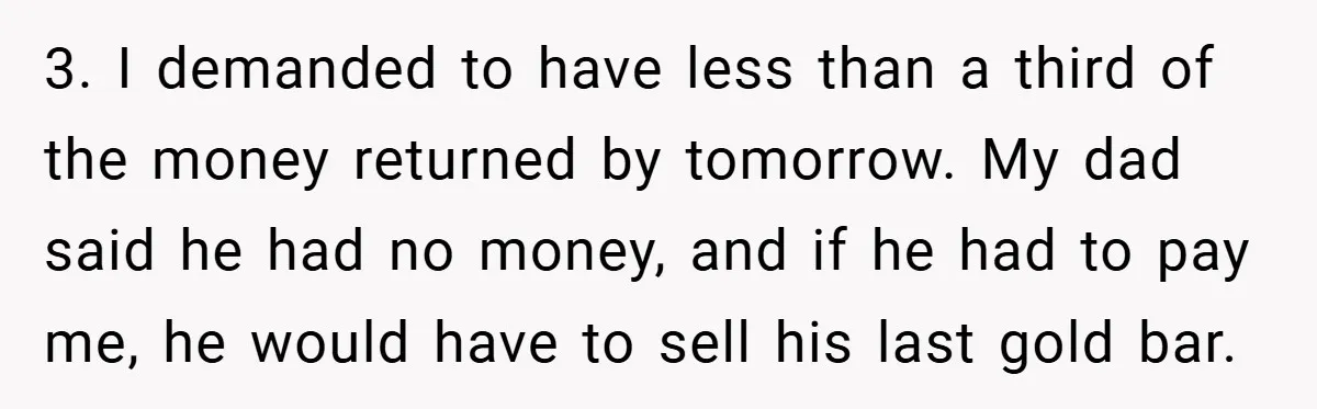 3. I demanded to have less than a third of the money returned by tomorrow. My dad said he had no money, and if he had to pay me, he...
